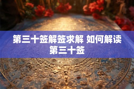 第三十签解签求解 如何解读第三十签 第三十签解签求解 如何解读第三十签