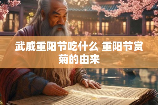 武威重阳节吃什么 重阳节赏菊的由来