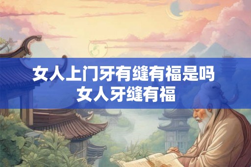 女人上门牙有缝有福是吗 女人牙缝有福