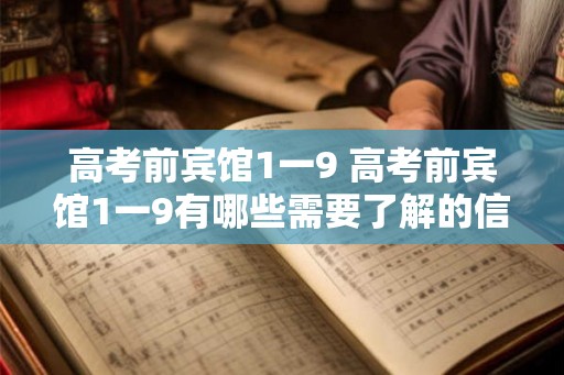 高考前宾馆1一9 高考前宾馆1一9有哪些需要了解的信息
