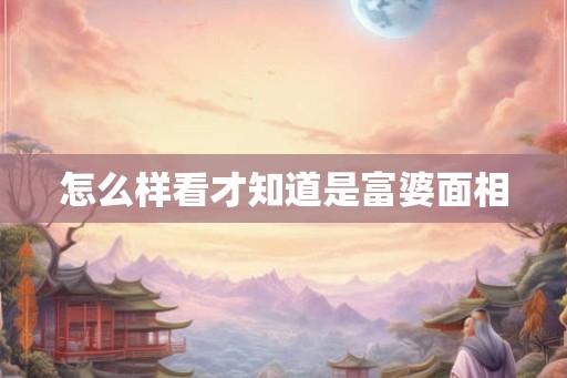 怎么样看才知道是富婆面相