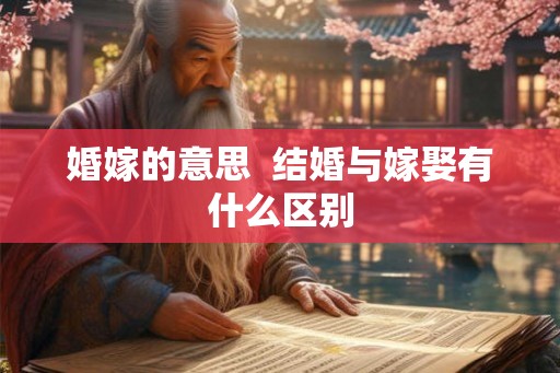 婚嫁的意思  结婚与嫁娶有什么区别