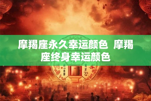 摩羯座永久幸运颜色  摩羯座终身幸运颜色