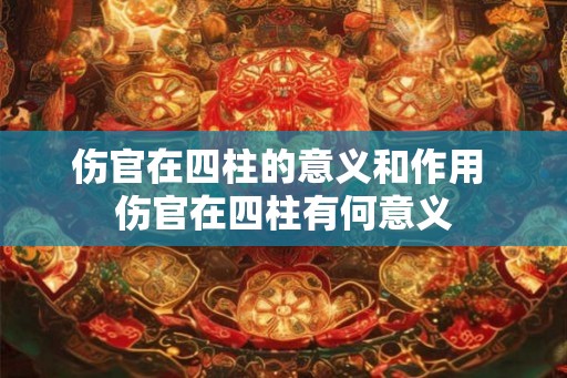 伤官在四柱的意义和作用 伤官在四柱有何意义 伤官在四柱的意义和作用 伤官在四柱有何意义