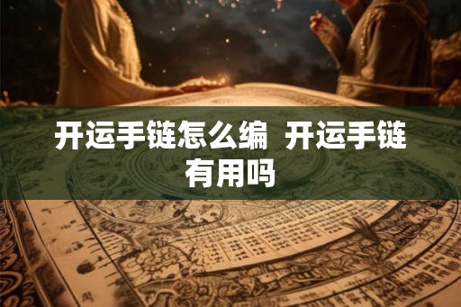 开运手链怎么编  开运手链有用吗