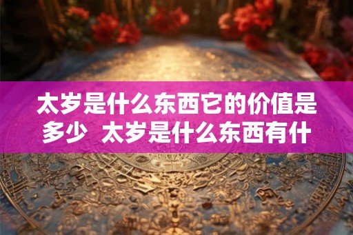 太岁是什么东西它的价值是多少  太岁是什么东西有什么价值