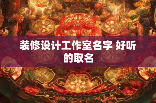 装修设计工作室名字 好听的取名