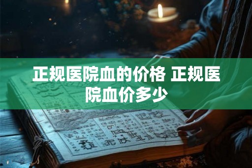 正规医院血的价格 正规医院血价多少