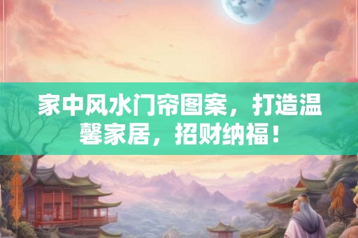 家中风水门帘图案，打造温馨家居，招财纳福！