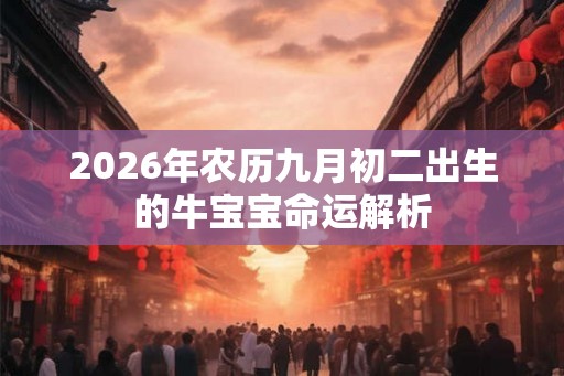 2026年农历九月初二出生的牛宝宝命运解析