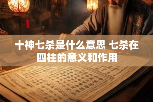十神七杀是什么意思 七杀在四柱的意义和作用 十神七杀是什么意思 七杀在四柱的意义和作用