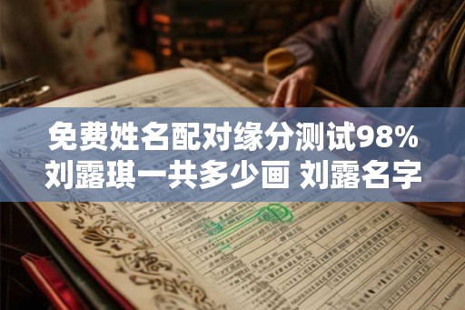 免费姓名配对缘分测试98%刘露琪一共多少画 刘露名字怎么样