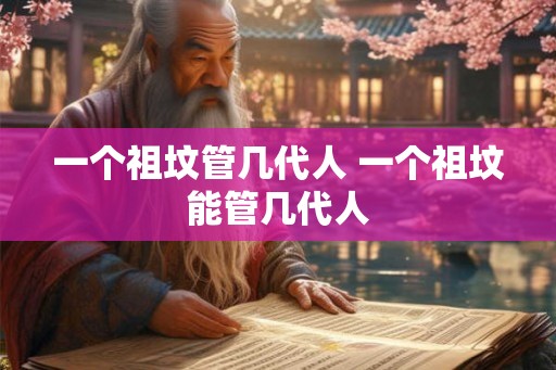 一个祖坟管几代人 一个祖坟能管几代人