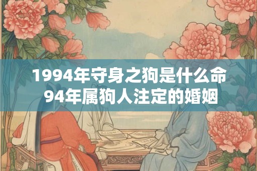 1994年守身之狗是什么命 94年属狗人注定的婚姻