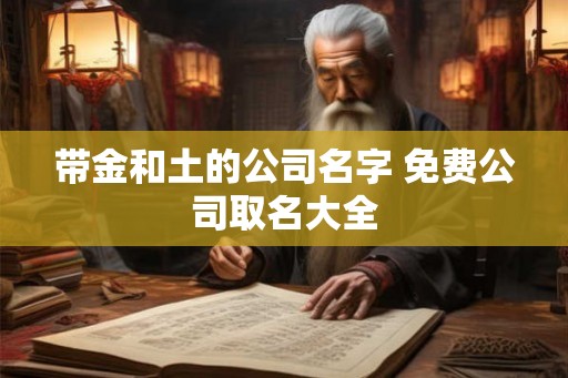 带金和土的公司名字 免费公司取名大全