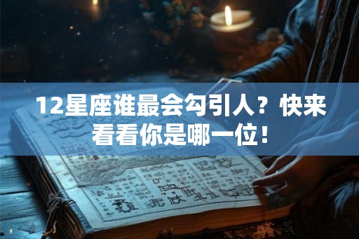 12星座谁最会勾引人？快来看看你是哪一位！
