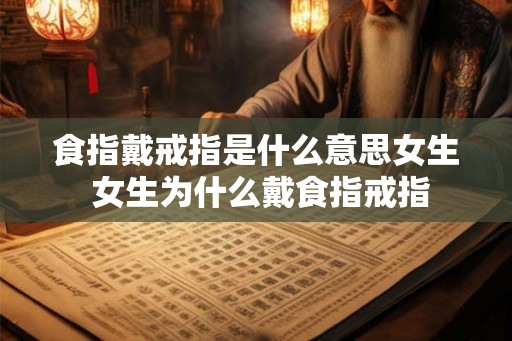 食指戴戒指是什么意思女生 女生为什么戴食指戒指