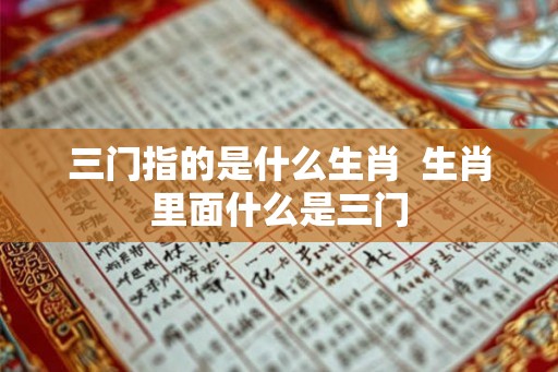 三门指的是什么生肖  生肖里面什么是三门