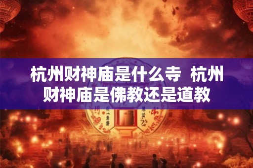 杭州财神庙是什么寺  杭州财神庙是佛教还是道教