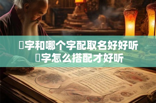 珺字和哪个字配取名好好听 珺字怎么搭配才好听 珺字和哪个字配取名好好听 珺字怎么搭配才好听