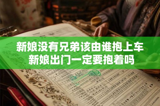 新娘没有兄弟该由谁抱上车 新娘出门一定要抱着吗