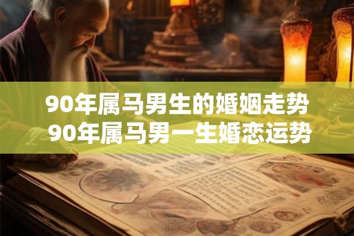 90年属马男生的婚姻走势 90年属马男一生婚恋运势