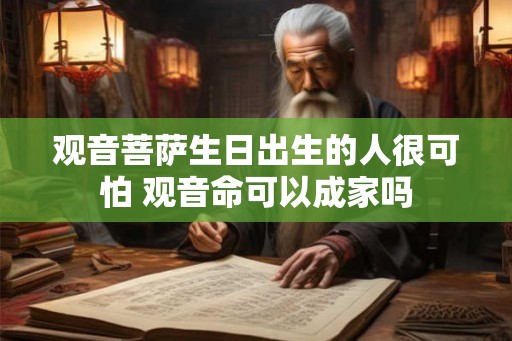 观音菩萨生日出生的人很可怕 观音命可以成家吗