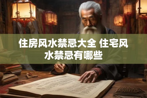 住房风水禁忌大全 住宅风水禁忌有哪些