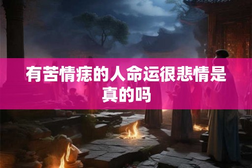 有苦情痣的人命运很悲情是真的吗