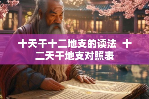 十天干十二地支的读法  十二天干地支对照表