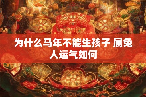 为什么马年不能生孩子 属兔人运气如何