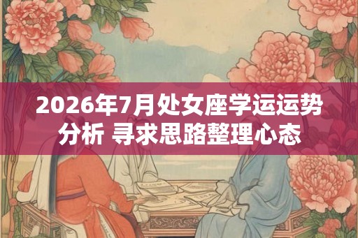 2026年7月处女座学运运势分析 寻求思路整理心态
