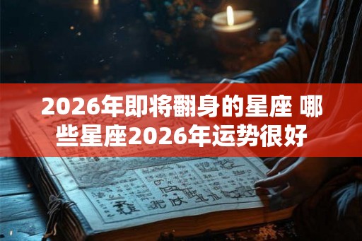2026年即将翻身的星座 哪些星座2026年运势很好