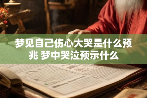 梦见自己伤心大哭是什么预兆 梦中哭泣预示什么