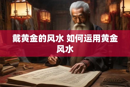 戴黄金的风水 如何运用黄金风水