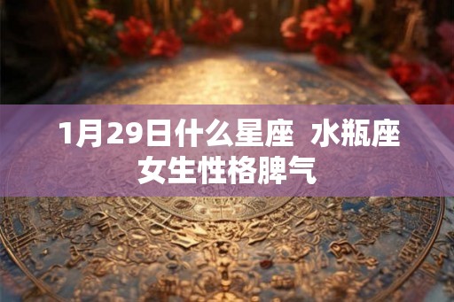 1月29日什么星座  水瓶座女生性格脾气