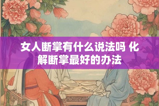 女人断掌有什么说法吗 化解断掌最好的办法 女人断掌有什么说法吗 化解断掌最好的办法