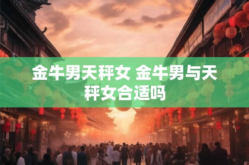 金牛男天秤女 金牛男与天秤女合适吗