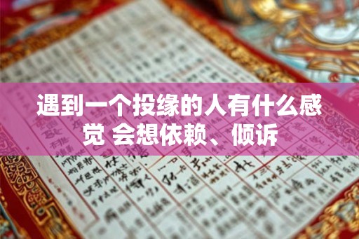 遇到一个投缘的人有什么感觉 会想依赖、倾诉