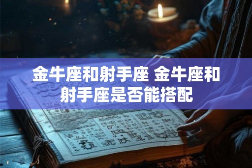 金牛座和射手座 金牛座和射手座是否能搭配