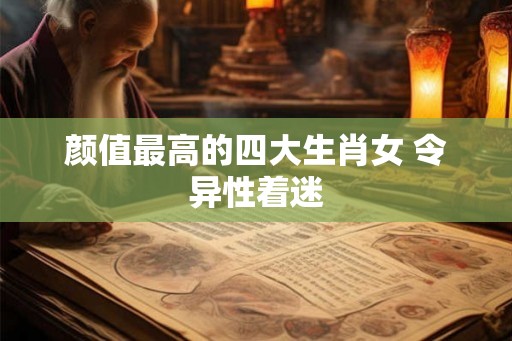 颜值最高的四大生肖女 令异性着迷