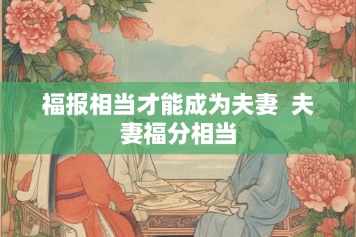 福报相当才能成为夫妻  夫妻福分相当
