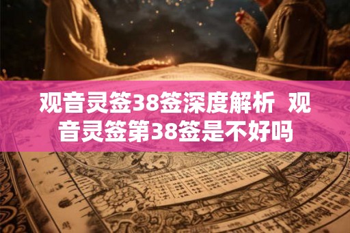 观音灵签38签深度解析  观音灵签第38签是不好吗