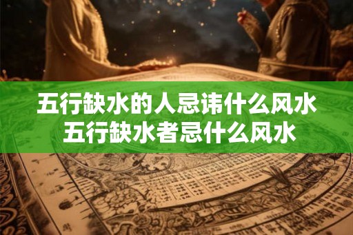五行缺水的人忌讳什么风水 五行缺水者忌什么风水