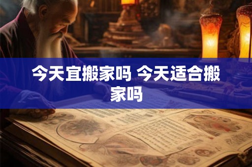 今天宜搬家吗 今天适合搬家吗