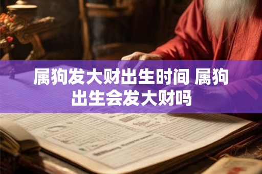 属狗发大财出生时间 属狗出生会发大财吗