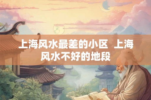 上海风水最差的小区  上海风水不好的地段
