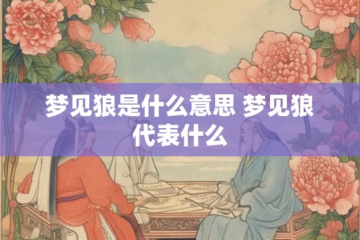 梦见狼是什么意思 梦见狼代表什么 梦见狼是什么意思 梦见狼代表什么