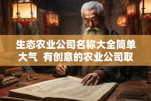 生态农业公司名称大全简单大气  有创意的农业公司取名