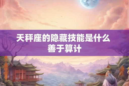 天秤座的隐藏技能是什么 善于算计